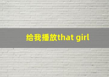 给我播放that girl